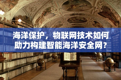 海洋保护，物联网技术如何助力构建智能海洋安全网？