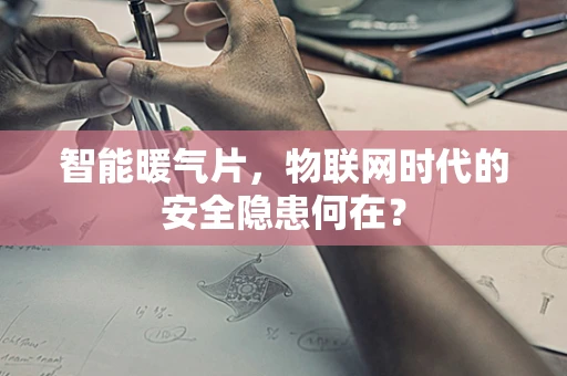智能暖气片，物联网时代的安全隐患何在？