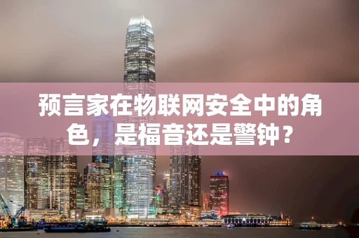 预言家在物联网安全中的角色，是福音还是警钟？