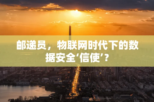 邮递员，物联网时代下的数据安全‘信使’？