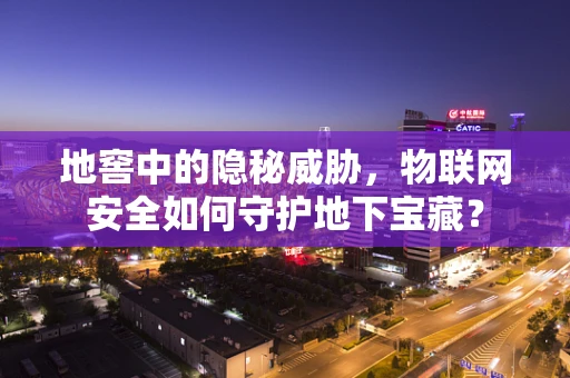 地窖中的隐秘威胁，物联网安全如何守护地下宝藏？
