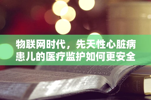 物联网时代，先天性心脏病患儿的医疗监护如何更安全？