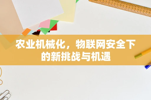 农业机械化，物联网安全下的新挑战与机遇