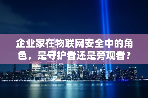 企业家在物联网安全中的角色，是守护者还是旁观者？