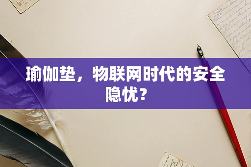 瑜伽垫，物联网时代的安全隐忧？