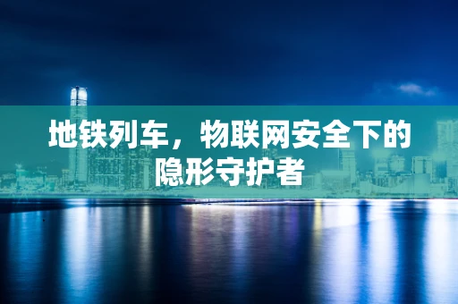 地铁列车，物联网安全下的隐形守护者