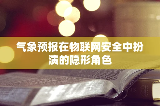 气象预报在物联网安全中扮演的隐形角色