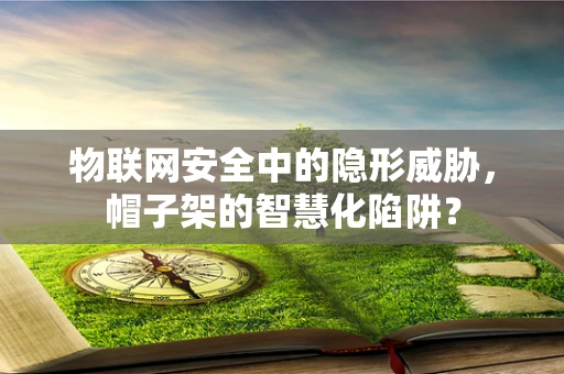 物联网安全中的隐形威胁，帽子架的智慧化陷阱？