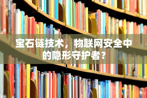 宝石链技术，物联网安全中的隐形守护者？