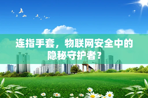 连指手套，物联网安全中的隐秘守护者？