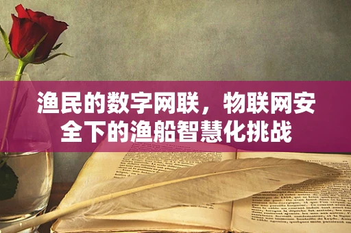 渔民的数字网联，物联网安全下的渔船智慧化挑战
