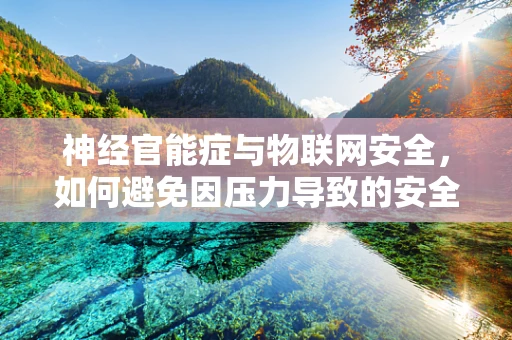 神经官能症与物联网安全，如何避免因压力导致的安全漏洞？