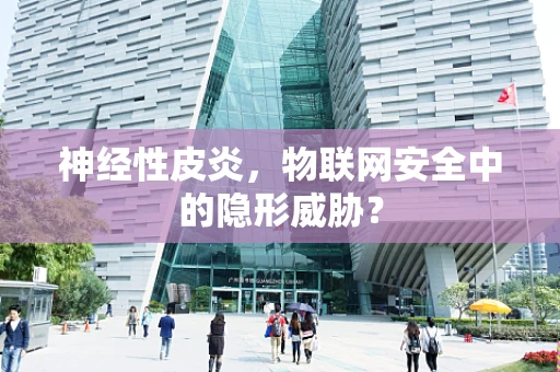 神经性皮炎，物联网安全中的隐形威胁？