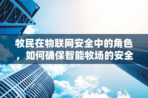 牧民在物联网安全中的角色，如何确保智能牧场的安全防线？