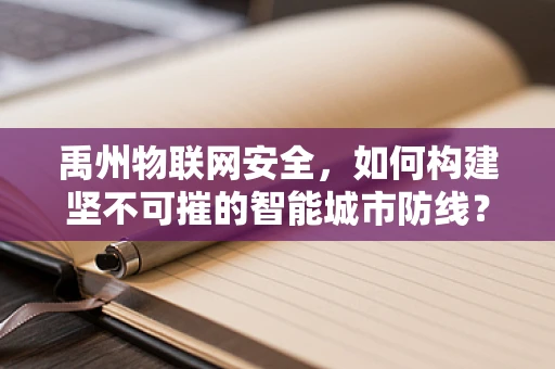 禹州物联网安全，如何构建坚不可摧的智能城市防线？