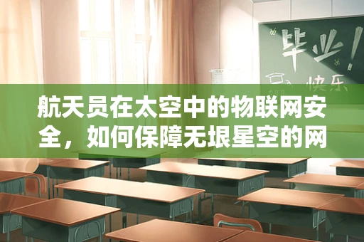 航天员在太空中的物联网安全，如何保障无垠星空的网络安全？