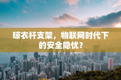 晾衣杆支架，物联网时代下的安全隐忧？