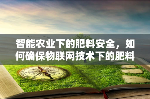 智能农业下的肥料安全，如何确保物联网技术下的肥料精准投放不被恶意篡改？