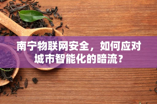 南宁物联网安全，如何应对城市智能化的暗流？