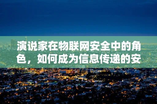 演说家在物联网安全中的角色，如何成为信息传递的安全卫士？