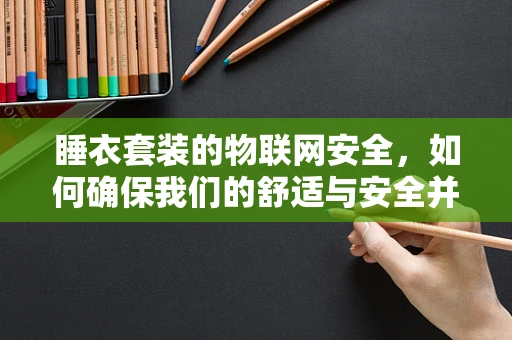 睡衣套装的物联网安全，如何确保我们的舒适与安全并重？