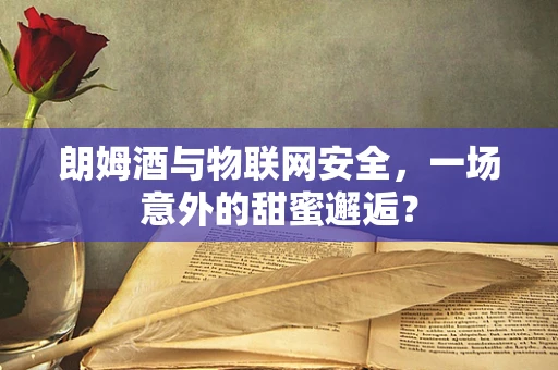 朗姆酒与物联网安全，一场意外的甜蜜邂逅？