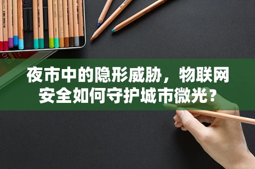 夜市中的隐形威胁，物联网安全如何守护城市微光？