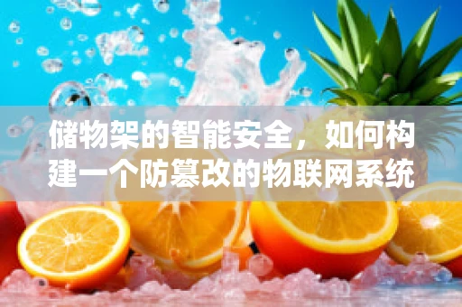 储物架的智能安全，如何构建一个防篡改的物联网系统？