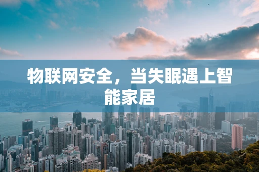 物联网安全，当失眠遇上智能家居