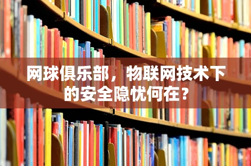 网球俱乐部，物联网技术下的安全隐忧何在？