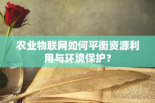 农业物联网如何平衡资源利用与环境保护？
