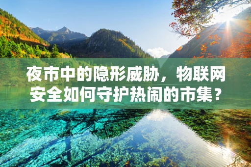 夜市中的隐形威胁，物联网安全如何守护热闹的市集？