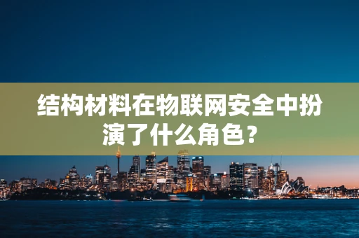 结构材料在物联网安全中扮演了什么角色？