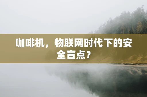 咖啡机，物联网时代下的安全盲点？