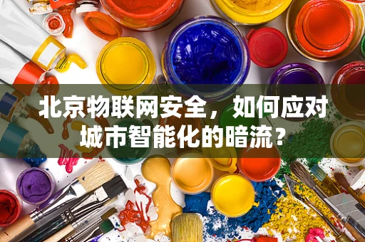 北京物联网安全，如何应对城市智能化的暗流？