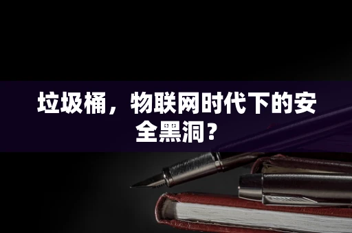 垃圾桶，物联网时代下的安全黑洞？