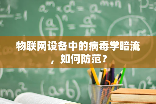 物联网设备中的病毒学暗流，如何防范？