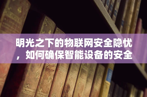 明光之下的物联网安全隐忧，如何确保智能设备的安全照明？