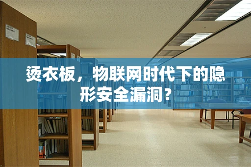 烫衣板，物联网时代下的隐形安全漏洞？