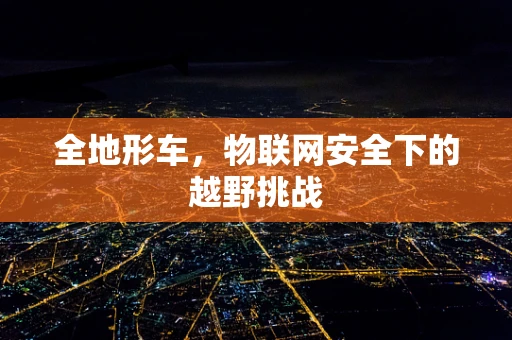 全地形车，物联网安全下的越野挑战