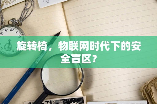 旋转椅，物联网时代下的安全盲区？