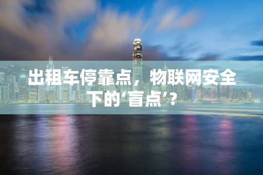 出租车停靠点，物联网安全下的‘盲点’？