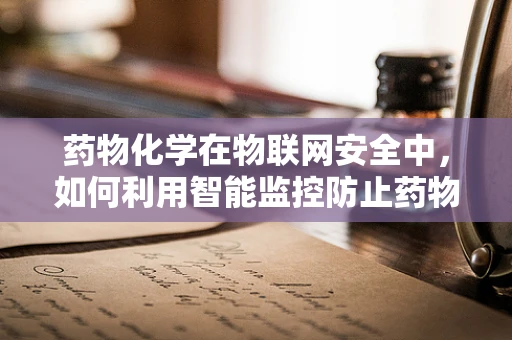 药物化学在物联网安全中，如何利用智能监控防止药物滥用？