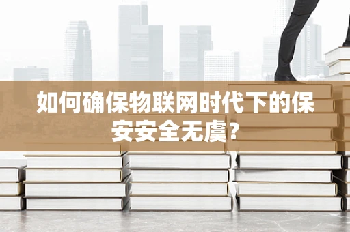 如何确保物联网时代下的保安安全无虞？