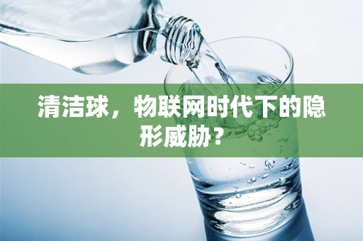 清洁球，物联网时代下的隐形威胁？