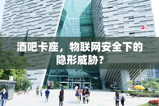 酒吧卡座，物联网安全下的隐形威胁？