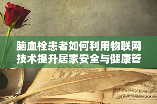脑血栓患者如何利用物联网技术提升居家安全与健康管理？