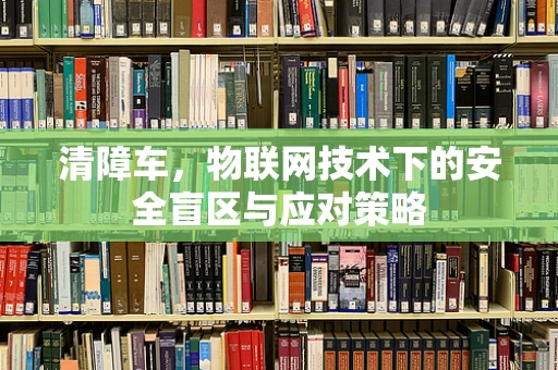 清障车，物联网技术下的安全盲区与应对策略
