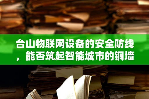台山物联网设备的安全防线，能否筑起智能城市的铜墙铁壁？