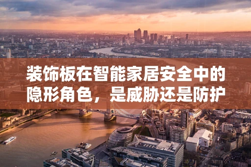 装饰板在智能家居安全中的隐形角色，是威胁还是防护盾？